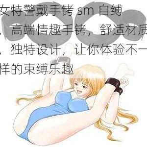 女特警戴手铐 sm 自缚,高端情趣手铐,舒适材质,独特设计,让你体验不一样的束缚乐趣