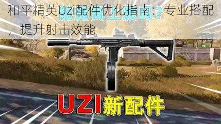 和平精英Uzi配件优化指南：专业搭配，提升射击效能