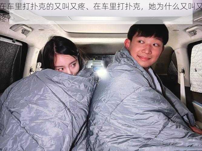 在车里打扑克的又叫又疼、在车里打扑克，她为什么又叫又疼？