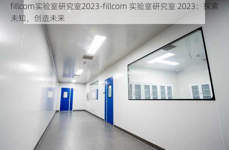 fillcom实验室研究室2023-fillcom 实验室研究室 2023：探索未知，创造未来