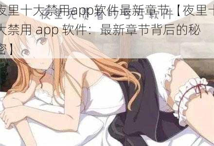 夜里十大禁用app软件最新章节【夜里十大禁用 app 软件：最新章节背后的秘密】