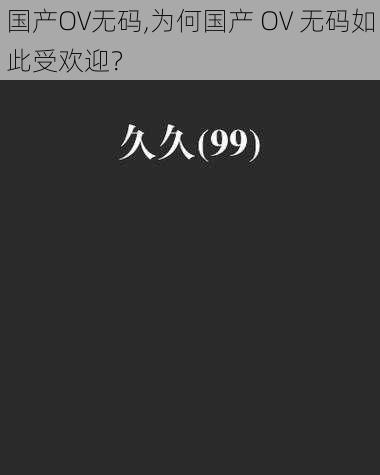 国产OV无码,为何国产 OV 无码如此受欢迎？