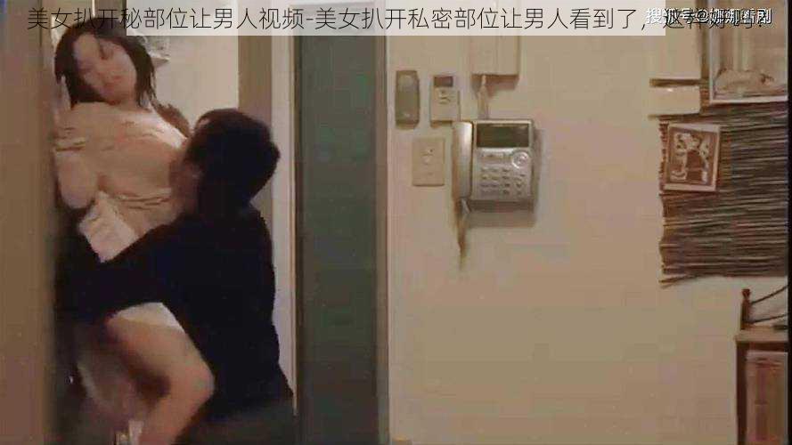 美女扒开秘部位让男人视频-美女扒开私密部位让男人看到了，这样好吗？