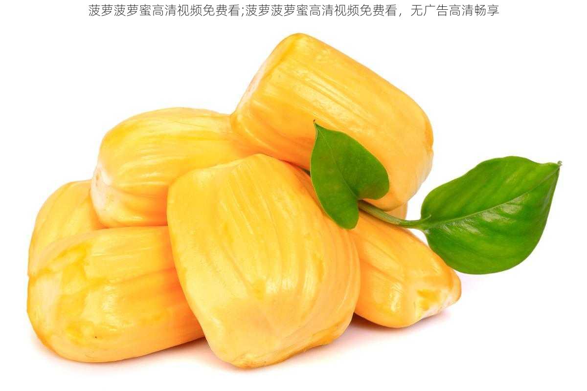 菠萝菠萝蜜高清视频免费看;菠萝菠萝蜜高清视频免费看，无广告高清畅享