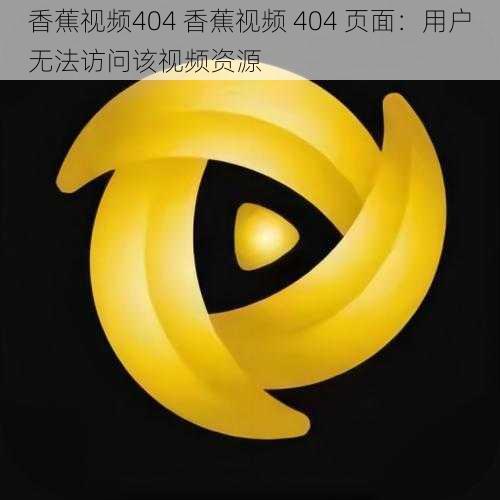 香蕉视频404 香蕉视频 404 页面：用户无法访问该视频资源