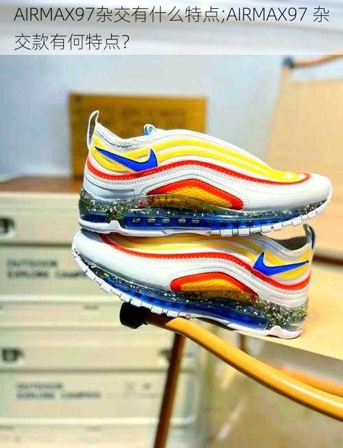 AIRMAX97杂交有什么特点;AIRMAX97 杂交款有何特点？