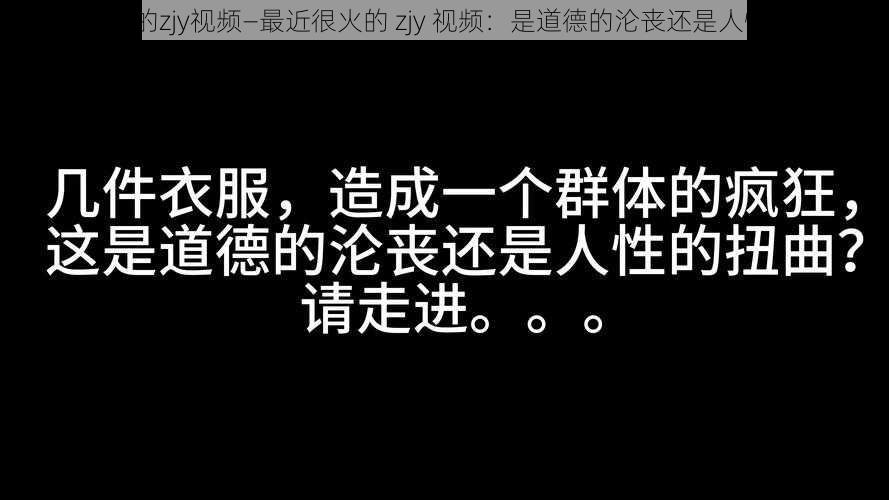 最近很火的zjy视频—最近很火的 zjy 视频：是道德的沦丧还是人性的缺失？