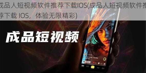 成品人短视频软件推荐下载IOS(成品人短视频软件推荐下载 IOS，体验无限精彩)