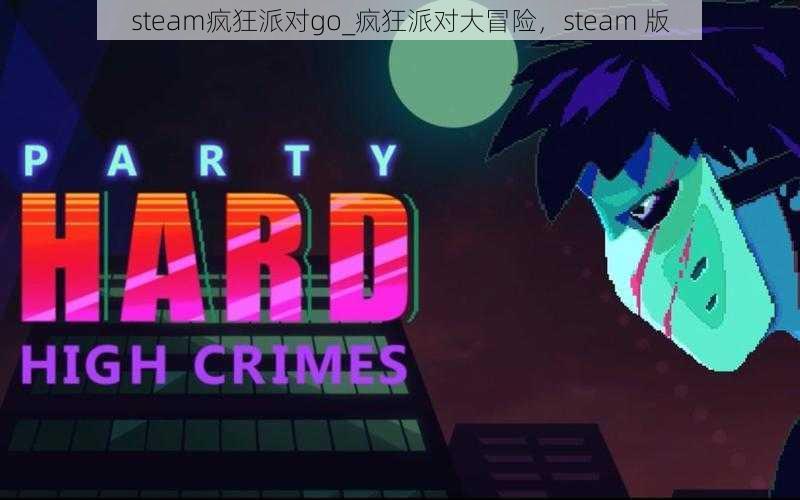 steam疯狂派对go_疯狂派对大冒险，steam 版