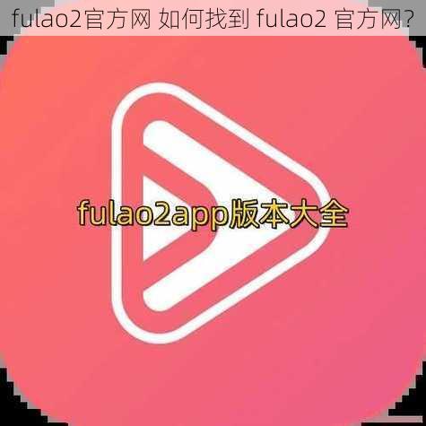 fulao2官方网 如何找到 fulao2 官方网？