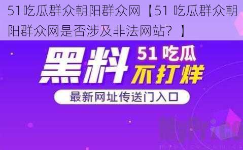 51吃瓜群众朝阳群众网【51 吃瓜群众朝阳群众网是否涉及非法网站？】