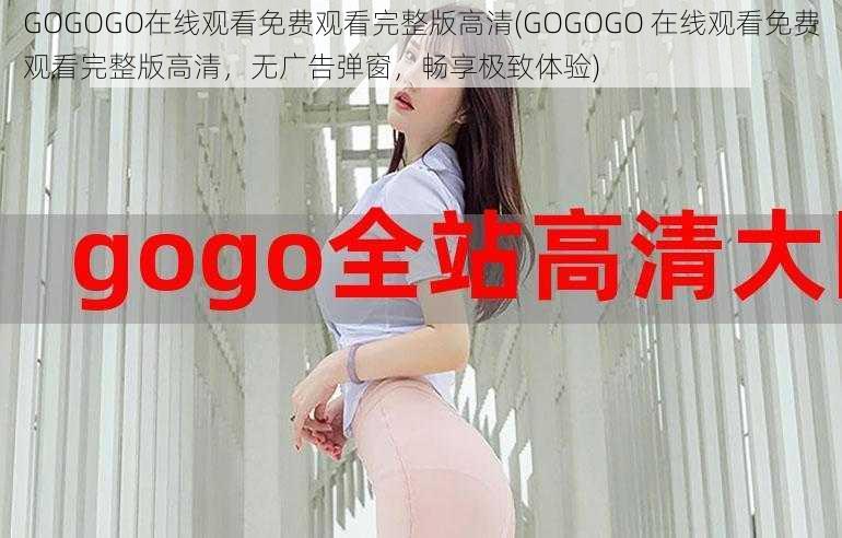 GOGOGO在线观看免费观看完整版高清(GOGOGO 在线观看免费观看完整版高清，无广告弹窗，畅享极致体验)