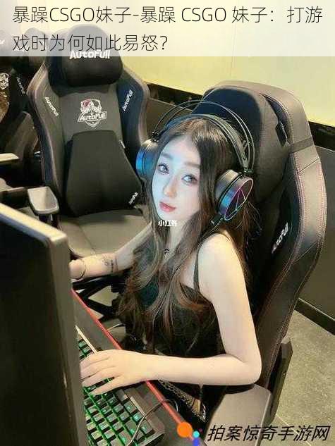 暴躁CSGO妹子-暴躁 CSGO 妹子：打游戏时为何如此易怒？