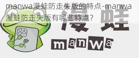 manwa漫蛙防走失版的特点-manwa 漫蛙防走失版有哪些特点？