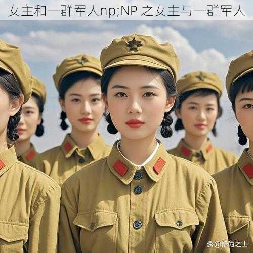 女主和一群军人np;NP 之女主与一群军人