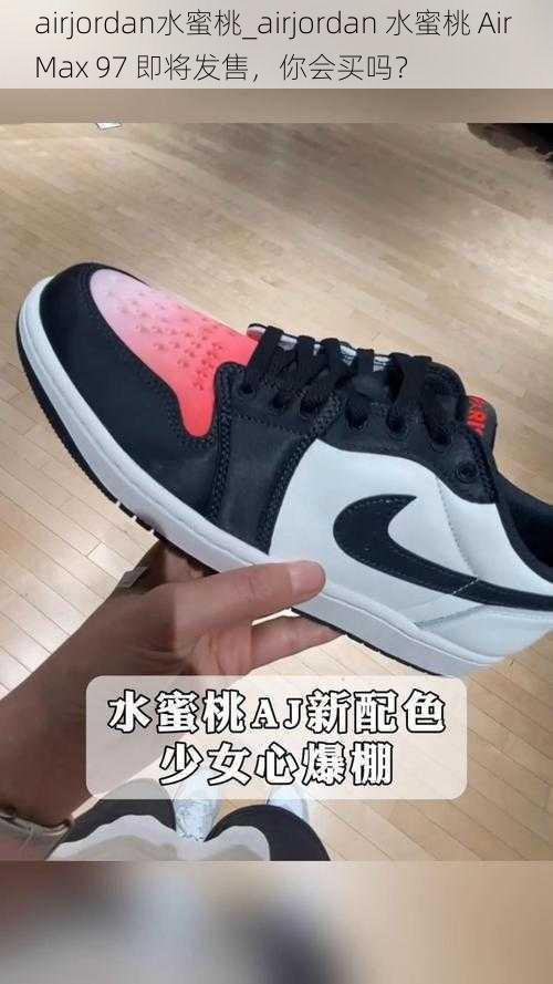 airjordan水蜜桃_airjordan 水蜜桃 Air Max 97 即将发售，你会买吗？