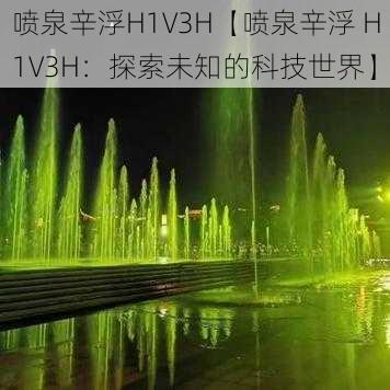 喷泉辛浮H1V3H【喷泉辛浮 H1V3H：探索未知的科技世界】