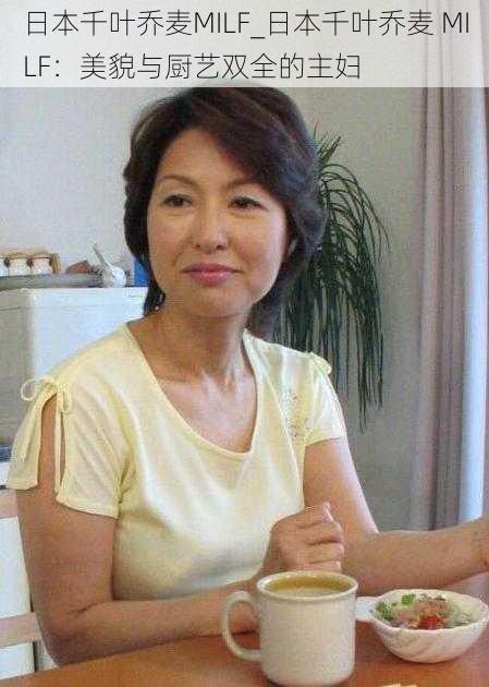 日本千叶乔麦MILF_日本千叶乔麦 MILF：美貌与厨艺双全的主妇