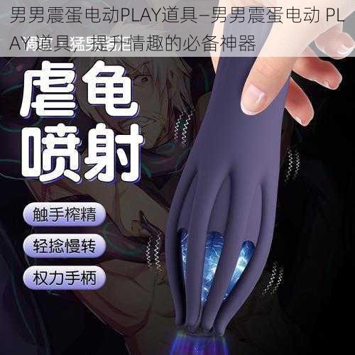 男男震蛋电动PLAY道具—男男震蛋电动 PLAY 道具，提升情趣的必备神器