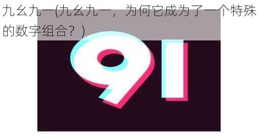 九幺九一(九幺九一，为何它成为了一个特殊的数字组合？)