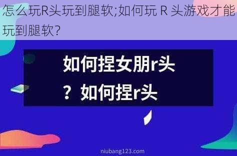 怎么玩R头玩到腿软;如何玩 R 头游戏才能玩到腿软？