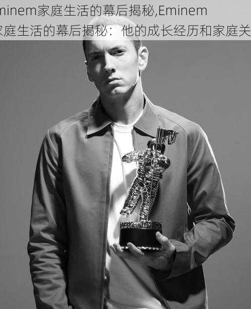 Eminem家庭生活的幕后揭秘,Eminem 家庭生活的幕后揭秘：他的成长经历和家庭关系