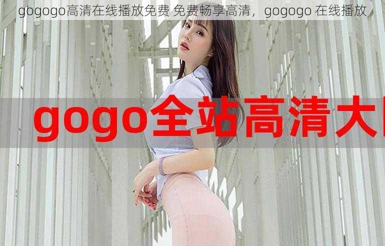 gogogo高清在线播放免费 免费畅享高清，gogogo 在线播放