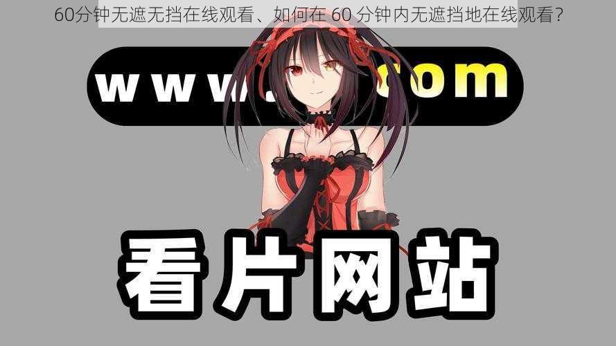 60分钟无遮无挡在线观看、如何在 60 分钟内无遮挡地在线观看？