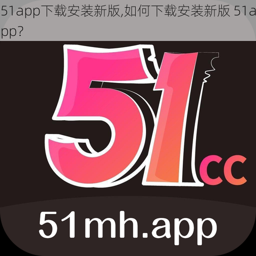 51app下载安装新版,如何下载安装新版 51app？