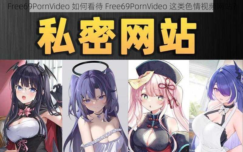 Free69PornVideo 如何看待 Free69PornVideo 这类色情视频网站？