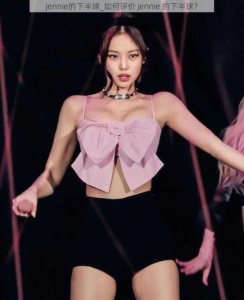 jennie的下半球_如何评价 jennie 的下半球？