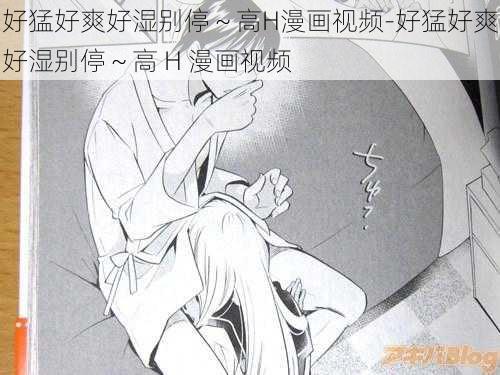 好猛好爽好湿别停～高H漫画视频-好猛好爽好湿别停～高 H 漫画视频