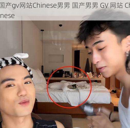 国产gv网站Chinese男男 国产男男 GV 网站 Chinese