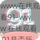 www在线观看91-www 在线观看 91是否所需？