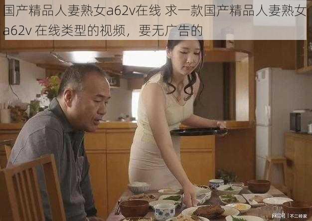 国产精品人妻熟女a62v在线 求一款国产精品人妻熟女 a62v 在线类型的视频，要无广告的