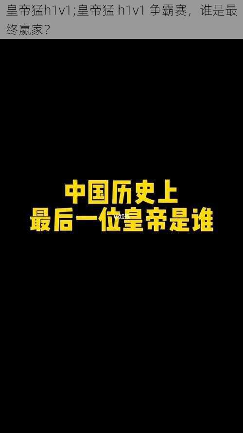 皇帝猛h1v1;皇帝猛 h1v1 争霸赛，谁是最终赢家？