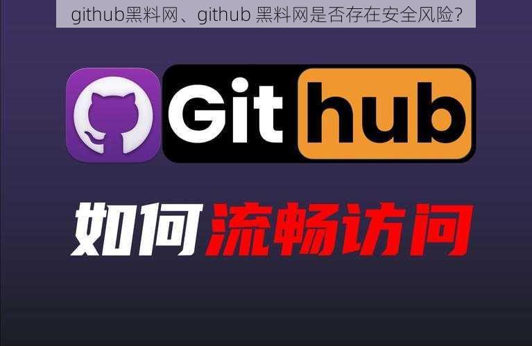 github黑料网、github 黑料网是否存在安全风险？