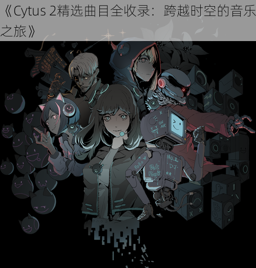 《Cytus 2精选曲目全收录：跨越时空的音乐之旅》