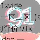 91xvideo一区二区【如何评价 91xvideo 一区二区？】