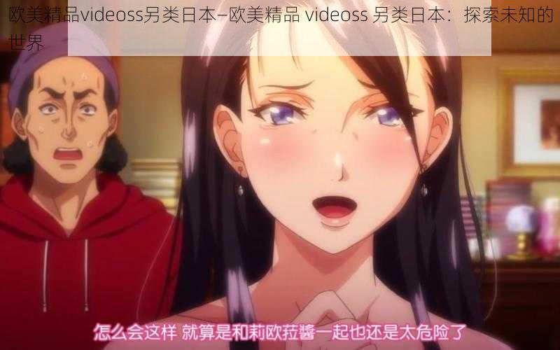 欧美精品videoss另类日本—欧美精品 videoss 另类日本：探索未知的世界