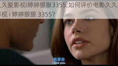 久久爱影视i婷婷狠狠3355;如何评价电影久久爱影视 i 婷婷狠狠 3355？