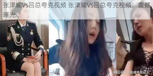 张津瑜Vs吕总夸克视频 张津瑜Vs吕总夸克视频：震撼曝光