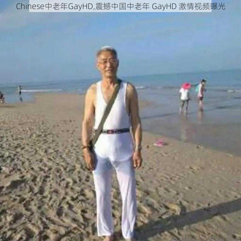 Chinese中老年GayHD,震撼中国中老年 GayHD 激情视频曝光