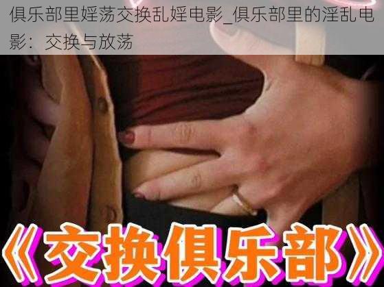 俱乐部里婬荡交换乱婬电影_俱乐部里的淫乱电影：交换与放荡