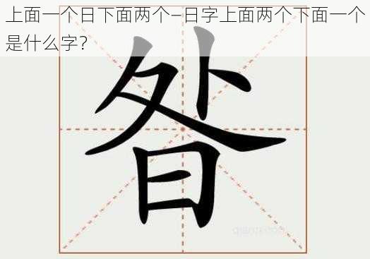 上面一个日下面两个—日字上面两个下面一个是什么字?